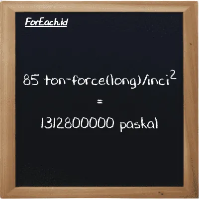 Cara konversi ton-force(long)/inci<sup>2</sup> ke paskal (LT f/in<sup>2</sup> ke Pa): 85 ton-force(long)/inci<sup>2</sup> (LT f/in<sup>2</sup>) setara dengan 85 dikalikan dengan 15444000 paskal (Pa)
